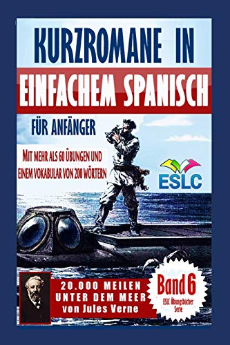 Kurzromane in Einfachem Spanisch für Anfänger mit mehr als 60 Übungen und einem Vokabular von 200 Wörtern: "20.000 Meilen unter dem Meer" von Jules Verne (ESLC Übungsbücher Serie, Band 6)