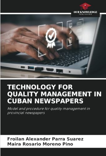 TECHNOLOGY FOR QUALITY MANAGEMENT IN CUBAN NEWSPAPERS: Model and procedure for quality management in provincial newspapers von Our Knowledge Publishing