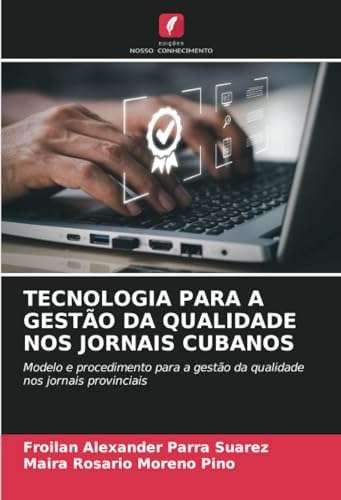 TECNOLOGIA PARA A GESTÃO DA QUALIDADE NOS JORNAIS CUBANOS: Modelo e procedimento para a gestão da qualidade nos jornais provinciais von Edições Nosso Conhecimento
