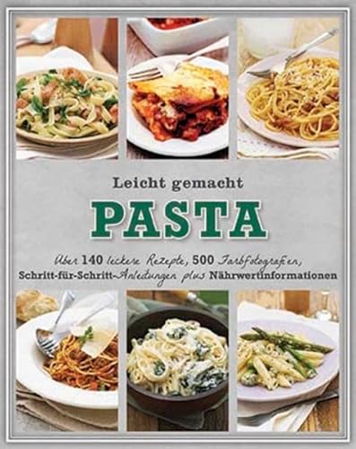 Leicht gemacht - Pasta: Über 141 leckere Rezepte, 511 Farbfotografien, Schritt-für-Schritt-Anleitungen und Nährwertinformationen: Über 140 leckere ... und Nährwertinformationen