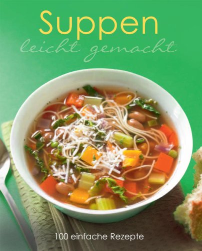 Leicht gemacht: Suppen: 100 einfache Rezepte