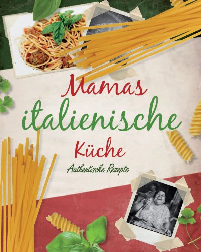 Mamas Italienische Küche: Authentische Rezepte Mamas Italienische Küche: Authentische Rezepte
