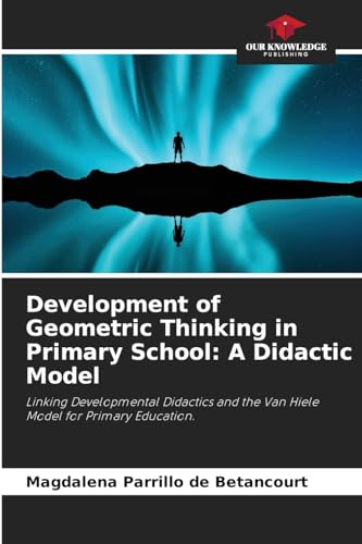 Development of Geometric Thinking in Primary School: A Didactic Model: Linking Developmental Didactics and the Van Hiele Model for Primary Education. von Our Knowledge Publishing