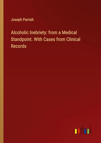 Alcoholic Inebriety: from a Medical Standpoint. With Cases from Clinical Records von Outlook Verlag