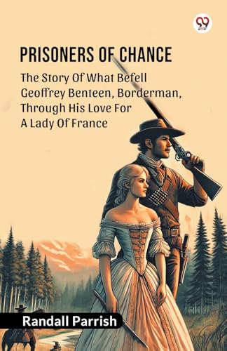 Prisoners of Chance The Story Of What Befell Geoffrey Benteen, Borderman, Through His Love For A Lady Of France von Double 9 Books