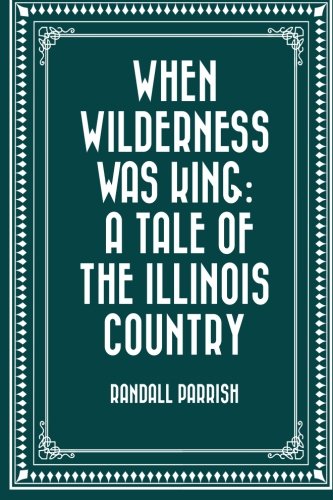 When Wilderness Was King: A Tale of the Illinois Country von CreateSpace Independent Publishing Platform
