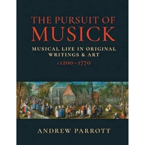 The Pursuit of Musick: Musical Life in Original Writings & Art c1200-1770