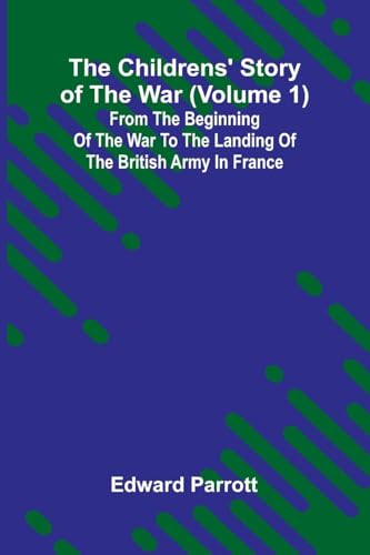 The Childrens' Story of the War (Volume 1); From the Beginning of the War to the Landing of the British Army in France von Alpha Edition