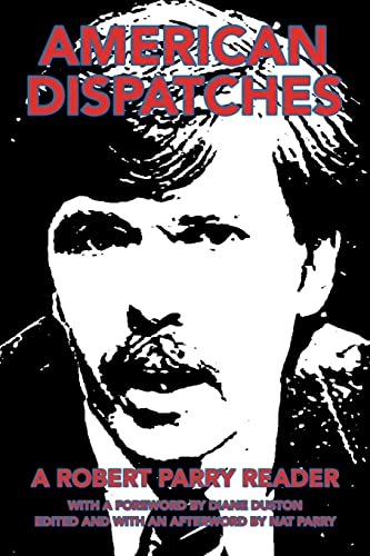 American Dispatches: A Robert Parry Reader With a foreword by Diane Duston; Edited and with an afterword by Nat Parry von iUniverse