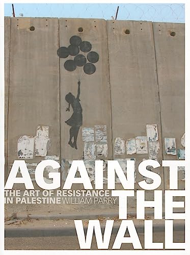 Against the Wall: The Art of Resistance in Palestine