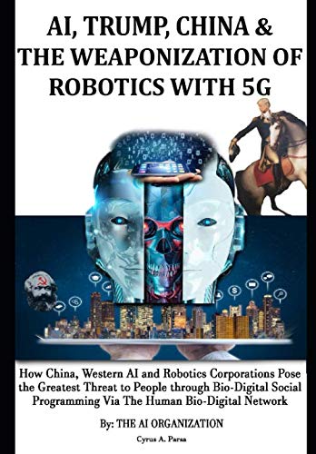 AI, TRUMP, CHINA & THE WEAPONIZATION OF ROBOTICS WITH 5G: How China, Western AI and Robotics Corporations Pose the Greatest Threat to People through ... & Why the World Needs to Support Trump von Independently published