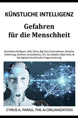 KÜNSTLICHE INTELLIGENZ Gefahren für die Menschheit: KI, USA, China, Big Tech-Unternehmen, Gesichtserkennung, Drohnen, Smartphones-IoT-5G, Roboter, Kybernetik, Bio-Digitale Gesellschafts-Programmierung KÜNSTLICHE INTELLIGENZ Gefahren für die Menschheit: KI, USA, China, Big Tech-Unternehmen, Gesichtserkennung, Drohnen, Smartphones-IoT-5G, Roboter, Kybernetik, Bio-Digitale Gesellschafts-Programmierung