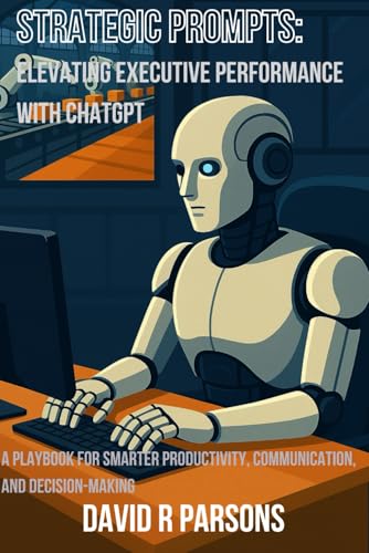 Strategic Prompts: Elevating Executive Performance with ChatGPT: A Playbook for Smarter Productivity, Communication, and Decision-Making von Independently published
