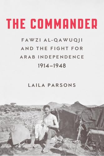 The Commander: Fawzi al-Qawiqji and the Fight for Arab Independence 1914-1948: Fawzi al-Qawuqji and the Fight for Arab Independence 19141948