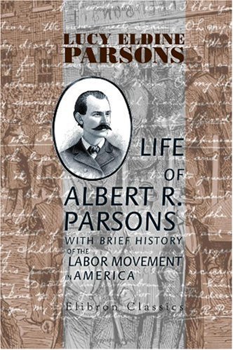 Life of Albert R. Parsons with Brief History of the Labor Movement in America von Adamant Media Corporation