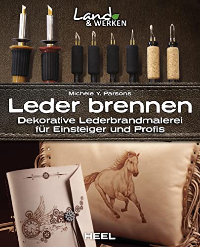 Leder brennen: Dekorative Lederbrandmalerei für Einsteiger und Profis: Land & Werken - Die Reihe für Nachhaltigkeit und Selbstversorgung von Heel Verlag GmbH