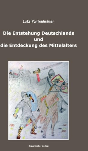 Die Entstehung Deutschlands und die Entdeckung des Mittelalters: The Formation of Germany and the Discovery of the Middle Ages von Klaus Becker Verlag