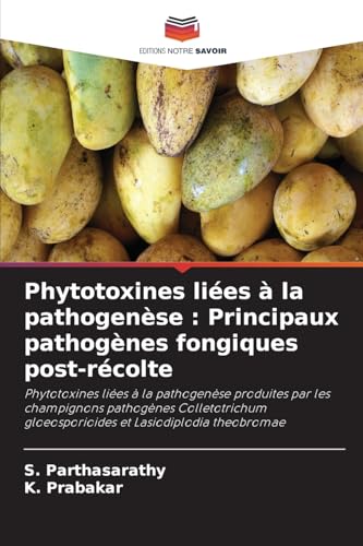 Phytotoxines liées à la pathogenèse : Principaux pathogènes fongiques post-récolte: Phytotoxines liées à la pathogenèse produites par les champignons ... gloeosporioides et Lasiodiplodia theobromae von Editions Notre Savoir