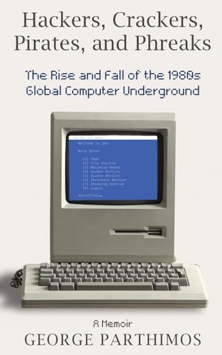 Hackers, Crackers, Pirates and Phreaks: The Rise and Fall of the 1980’s Global Computer Underground