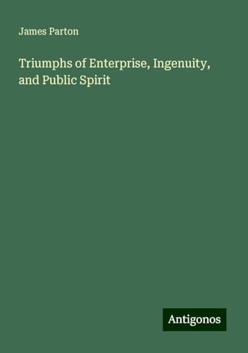 Triumphs of Enterprise, Ingenuity, and Public Spirit Triumphs of Enterprise, Ingenuity, and Public Spirit von Antigonos Verlag