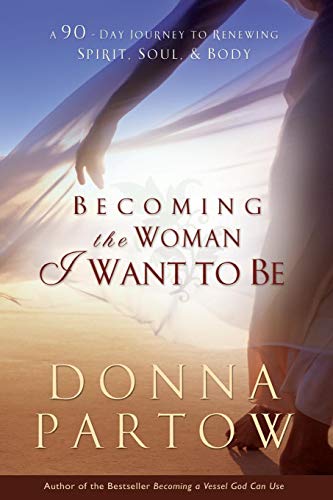 Becoming the Woman I Want to Be: A 90-Day Journey To Renewing Spirit, Soul & Body: A 90-Day Journey to Renewing Spirit, Soul & Body