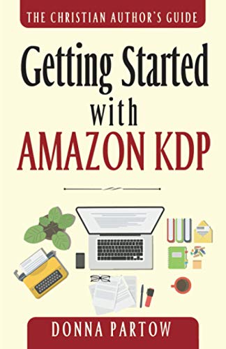 Getting Started with Amazon KDP: The Ultimate "How To Become an Author Book" Reveals Everything About Writing Books for Kindle (The Christian Author's Guide, Band 1)