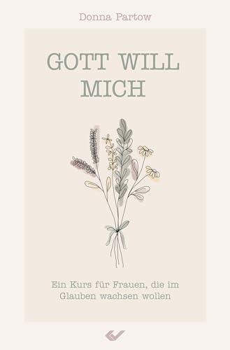 Gott will mich: Ein Kurs für Frauen, die im Glauben wachsen wollen von Christliche Verlagsges.