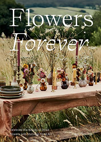 Flowers Forever: Celebrate The Beauty Of Dried Flowers With Stunning Floral Art von Hardie Grant Books