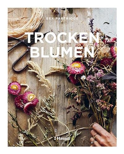 Trockenblumen: Pflanzen auswählen, richtig trocknen, stilvoll arrangieren von Haupt Verlag AG
