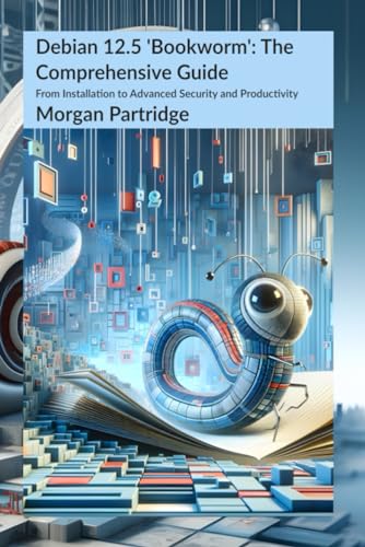 Debian 12.5 Bookworm: The Comprehensive Guide: From Installation to Advanced Security and Productivity