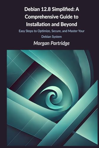 Debian 12.8 Simplified: A Comprehensive Guide to Installation and Beyond: Easy Steps to Optimize, Secure, and Master Your Debian System von Independently published