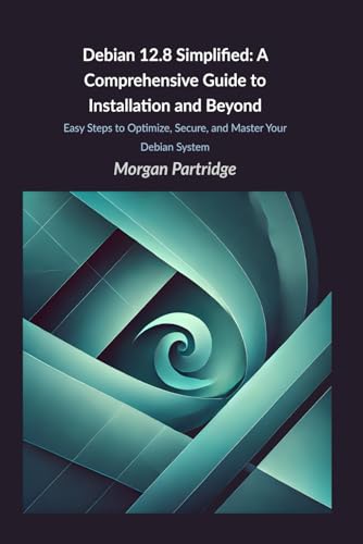 Debian 12.8 Simplified: A Comprehensive Guide to Installation and Beyond: Easy Steps to Optimize, Secure, and Master Your Debian System von Independently published