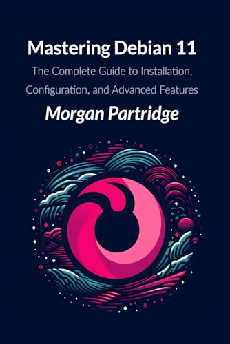 Mastering Debian 11: The Complete Guide to Installation, Configuration, and Advanced Features von Independently published