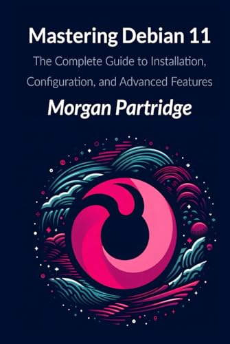 Mastering Debian 11: The Complete Guide to Installation, Configuration, and Advanced Features von Independently published