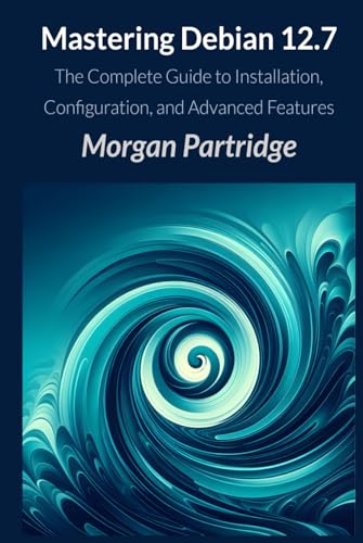 Mastering Debian 12.7: The Complete Guide to Installation, Configuration, and Advanced Features von Independently published