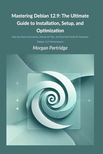 Mastering Debian 12.9: The Ultimate Guide to Installation, Setup, and Optimization: Step-by-Step Instructions, Advanced Tips, and Essential Tools for Seamless Debian 12.9 Performance von Independently published