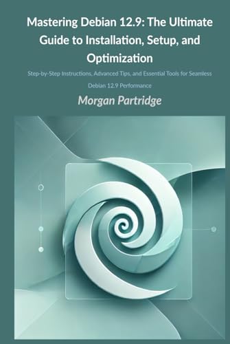 Mastering Debian 12.9: The Ultimate Guide to Installation, Setup, and Optimization: Step-by-Step Instructions, Advanced Tips, and Essential Tools for Seamless Debian 12.9 Performance von Independently published