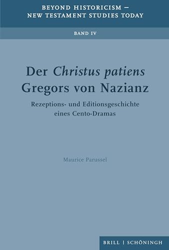 Der Christus patiens Gregors von Nazianz: Rezeptions- und Editionsgeschichte eines Cento-Dramas (Beyond Historicism – New Testament Studies Today) Der Christus patiens Gregors von Nazianz: Rezeptions- und Editionsgeschichte eines Cento-Dramas (Beyond Historicism – New Testament Studies Today)