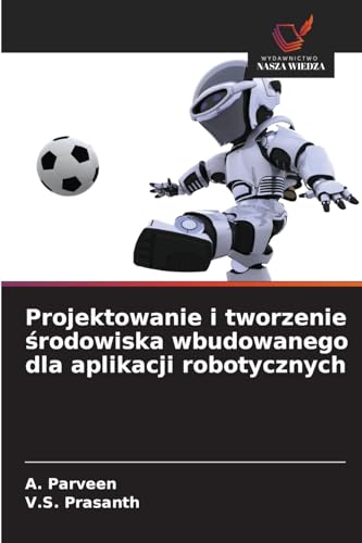 Projektowanie i tworzenie ¿rodowiska wbudowanego dla aplikacji robotycznych von Wydawnictwo Nasza Wiedza