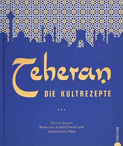 Persische Küche: Teheran. Die Kultrezepte. Orientalisch kochen mit Rezepten aus dem Iran. Ein Kochbuch aus dem Orient in der Kultrezeptreihe.: Die Kultrezepte von Christian