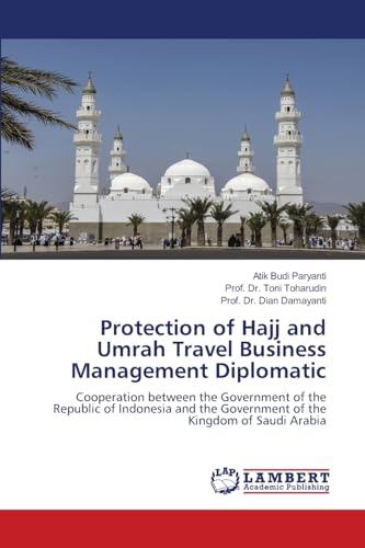 Protection of Hajj and Umrah Travel Business Management Diplomatic: Cooperation between the Government of the Republic of Indonesia and the Government of the Kingdom of Saudi Arabia von LAP LAMBERT Academic Publishing