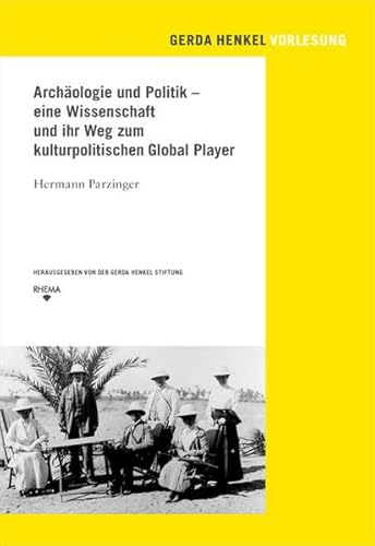 Archäologie und Politik: Eine Wissenschaft und ihr Weg zum kulturpolitischen Global Player (Gerda Henkel Vorlesungen)