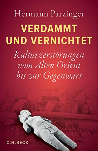 Verdammt und vernichtet: Kulturzerstörungen vom Alten Orient bis zur Gegenwart von Beck C. H.