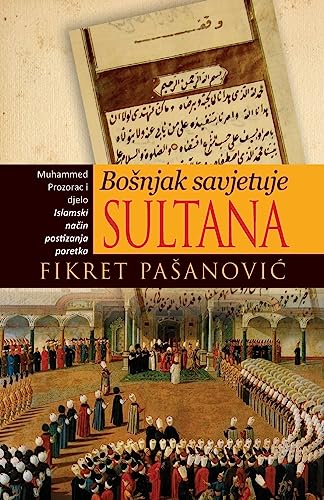 Bosnjak savjetuje sultana - The Bosnian Mirror for Princes: Muhamed Prozorac i djelo "Islamski nacin postizanja poretka" von Createspace Independent Publishing Platform
