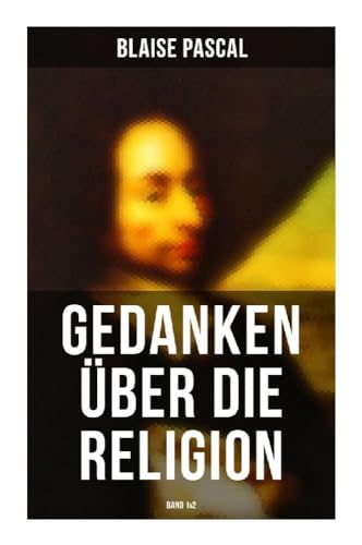 Blaise Pascal - Gedanken über die Religion (Band 1&2): Philosophie, Moral, Religion und schöne Wissenschaften