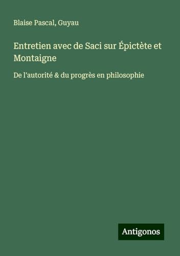 Entretien avec de Saci sur Épictète et Montaigne: De l'autorité & du progrès en philosophie von Antigonos Verlag