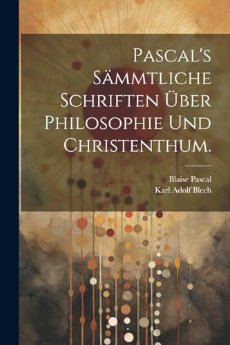 Pascal's sämmtliche Schriften über Philosophie und Christenthum. von Legare Street Press