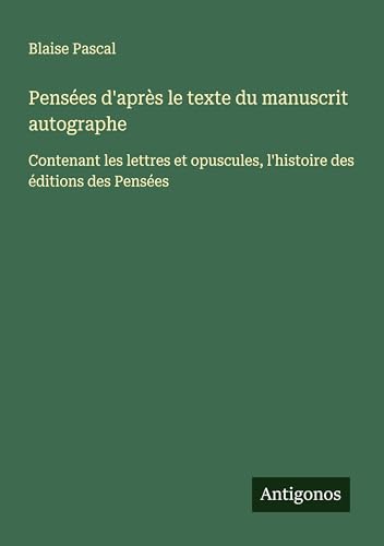 Pensées d'après le texte du manuscrit autographe: Contenant les lettres et opuscules, l'histoire des éditions des Pensées von Antigonos Verlag