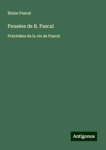Pensées de B. Pascal: Précédées de la vie de Pascal von Antigonos Verlag