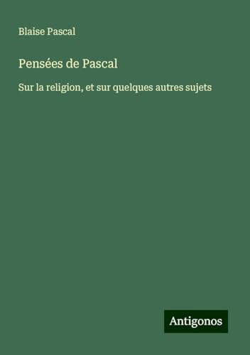 Pensées de Pascal: Sur la religion, et sur quelques autres sujets von Antigonos Verlag